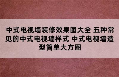 中式电视墙装修效果图大全 五种常见的中式电视墙样式 中式电视墙造型简单大方图